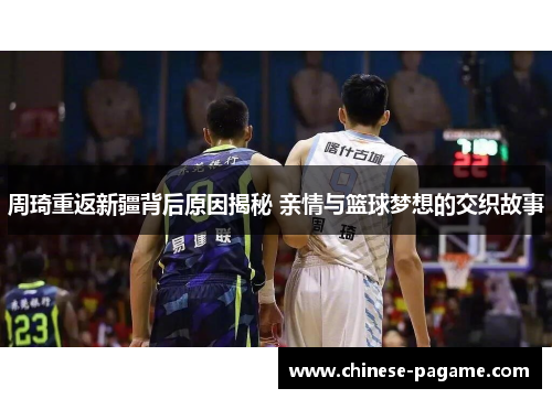 周琦重返新疆背后原因揭秘 亲情与篮球梦想的交织故事 周琦重返新疆背后原因揭秘 亲情与篮球梦想的交织故事