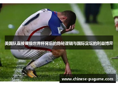 美国队直接晋级世界杯背后的隐秘逻辑与国际足坛的利益博弈 美国队直接晋级世界杯背后的隐秘逻辑与国际足坛的利益博弈