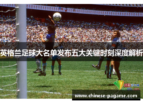 英格兰足球大名单发布五大关键时刻深度解析