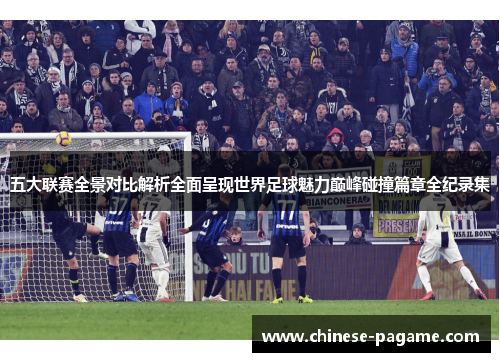 五大联赛全景对比解析全面呈现世界足球魅力巅峰碰撞篇章全纪录集 五大联赛全景对比解析全面呈现世界足球魅力巅峰碰撞篇章全纪录集