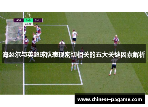 海瑟尔与英超球队表现密切相关的五大关键因素解析 海瑟尔与英超球队表现密切相关的五大关键因素解析