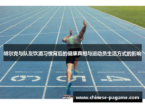 胡尔克与队友饮酒习惯背后的健康真相与运动员生活方式的影响 胡尔克与队友饮酒习惯背后的健康真相与运动员生活方式的影响