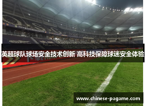 英超球队球场安全技术创新 高科技保障球迷安全体验 英超球队球场安全技术创新 高科技保障球迷安全体验
