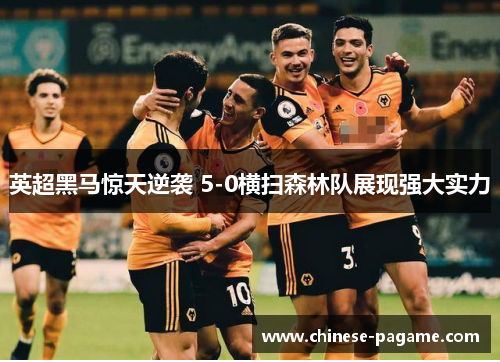 英超黑马惊天逆袭 5-0横扫森林队展现强大实力