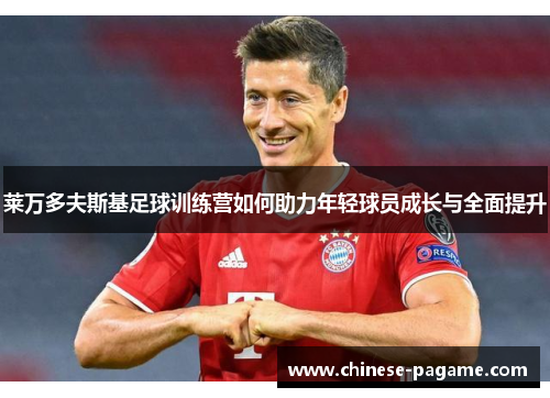 莱万多夫斯基足球训练营如何助力年轻球员成长与全面提升
