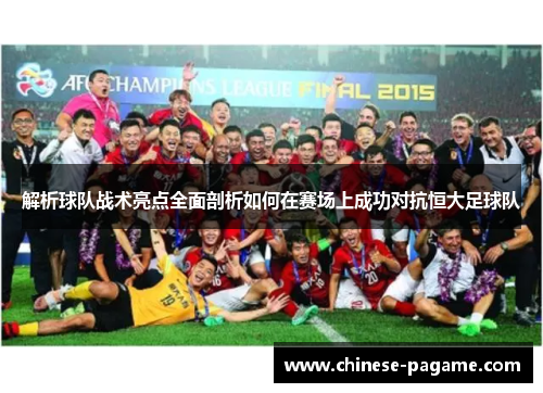 解析球队战术亮点全面剖析如何在赛场上成功对抗恒大足球队 解析球队战术亮点全面剖析如何在赛场上成功对抗恒大足球队