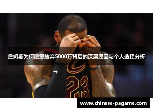 詹姆斯为何愿意放弃5000万背后的深层原因与个人选择分析 詹姆斯为何愿意放弃5000万背后的深层原因与个人选择分析