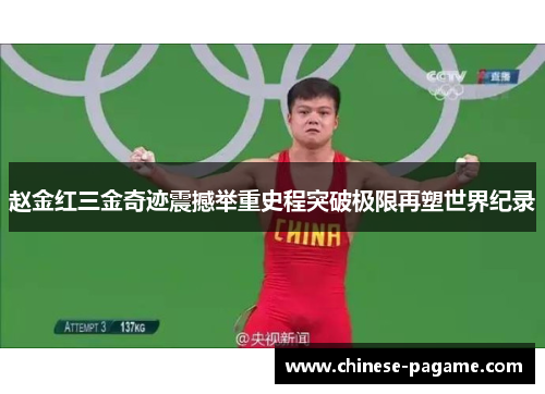 赵金红三金奇迹震撼举重史程突破极限再塑世界纪录