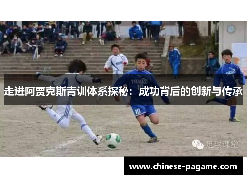 走进阿贾克斯青训体系探秘：成功背后的创新与传承