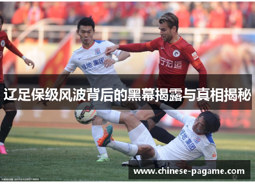 辽足保级风波背后的黑幕揭露与真相揭秘