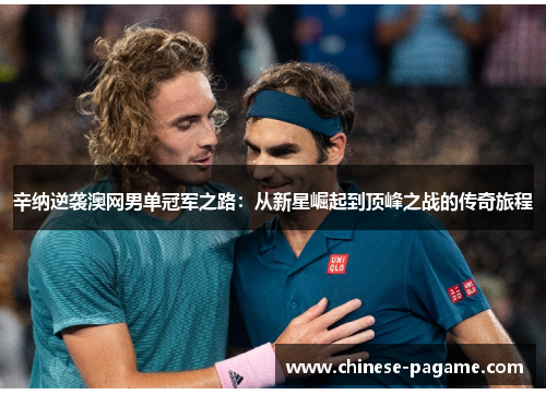辛纳逆袭澳网男单冠军之路：从新星崛起到顶峰之战的传奇旅程