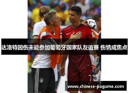 达洛特因伤未能参加葡萄牙国家队友谊赛 伤情成焦点