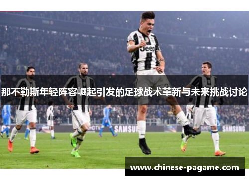 那不勒斯年轻阵容崛起引发的足球战术革新与未来挑战讨论