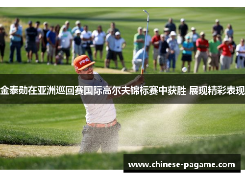 金泰勋在亚洲巡回赛国际高尔夫锦标赛中获胜 展现精彩表现
