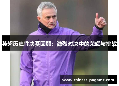 英超历史性决赛回顾：激烈对决中的荣耀与挑战