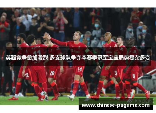 英超竞争愈加激烈 多支球队争夺本赛季冠军宝座局势复杂多变