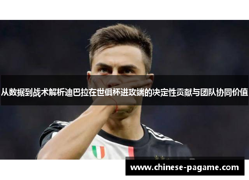 从数据到战术解析迪巴拉在世俱杯进攻端的决定性贡献与团队协同价值