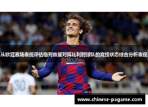从欧冠赛场表现评估格列兹曼对阵比利时球队的竞技状态综合分析表现