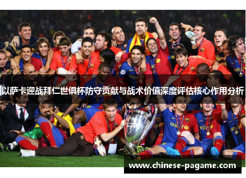 以萨卡迎战拜仁世俱杯防守贡献与战术价值深度评估核心作用分析