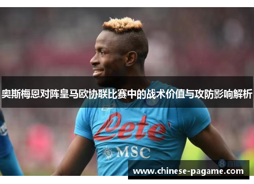 奥斯梅恩对阵皇马欧协联比赛中的战术价值与攻防影响解析