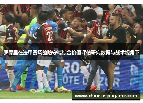 罗德里在法甲赛场的防守端综合价值评估研究数据与战术视角下 罗德里在法甲赛场的防守端综合价值评估研究数据与战术视角下