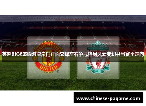 英超BIG6巅峰对决豪门正面交锋左右争冠格局风云变幻书写赛季走向