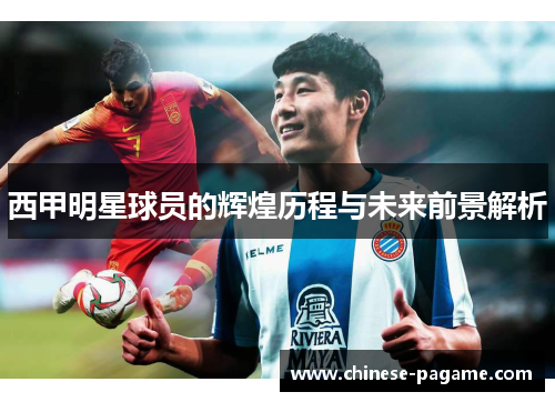 西甲明星球员的辉煌历程与未来前景解析