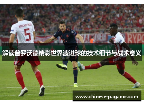 解读普罗沃德精彩世界波进球的技术细节与战术意义