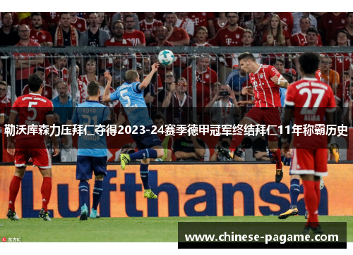勒沃库森力压拜仁夺得2023-24赛季德甲冠军终结拜仁11年称霸历史