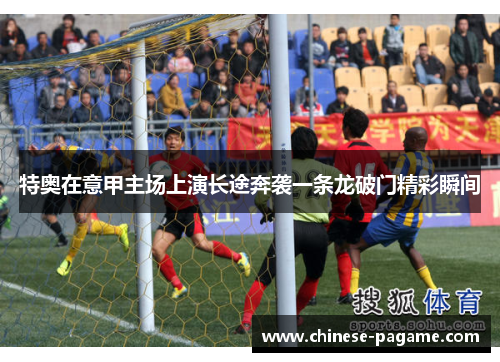 特奥在意甲主场上演长途奔袭一条龙破门精彩瞬间