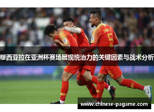 穆西亚拉在亚洲杯赛场展现统治力的关键因素与战术分析