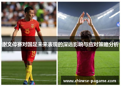 谢文停赛对国足未来表现的深远影响与应对策略分析