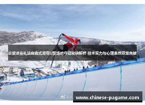 谷爱凌崇礼站自由式滑雪U型场地夺冠秘诀解析 技术实力与心理素质双重突破