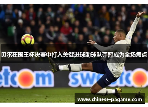 贝尔在国王杯决赛中打入关键进球助球队夺冠成为全场焦点