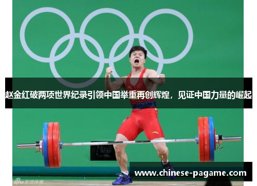 赵金红破两项世界纪录引领中国举重再创辉煌，见证中国力量的崛起