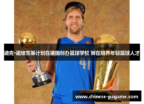 迪克·诺维茨基计划在德国创办篮球学校 旨在培养年轻篮球人才