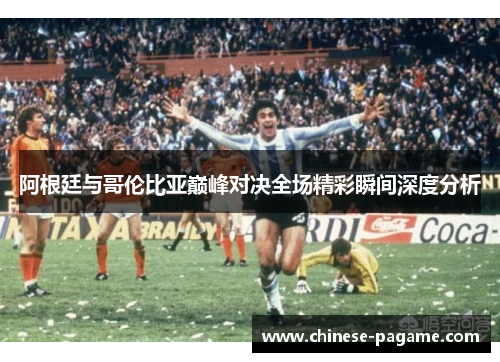 阿根廷与哥伦比亚巅峰对决全场精彩瞬间深度分析