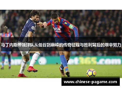 马丁内斯带领球队从低谷到巅峰的传奇征程与胜利背后的艰辛努力