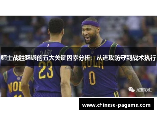 骑士战胜鹈鹕的五大关键因素分析：从进攻防守到战术执行
