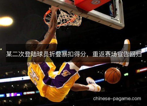 某二次登陆球员折叠暴扣得分，重返赛场宣告回归