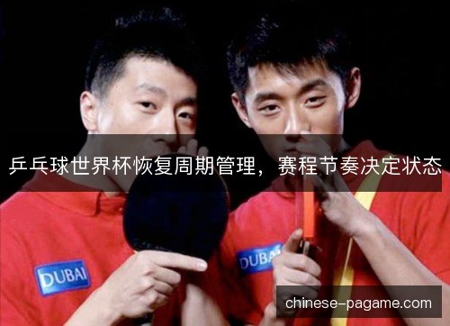 乒乓球世界杯恢复周期管理，赛程节奏决定状态
